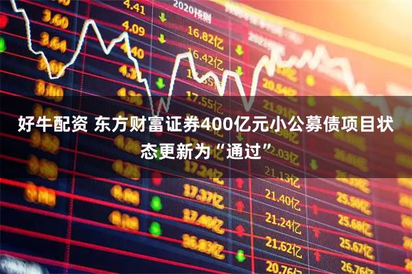 好牛配资 东方财富证券400亿元小公募债项目状态更新为“通过”