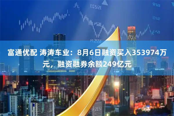 富通优配 涛涛车业：8月6日融资买入353974万元，融资融券余额249亿元