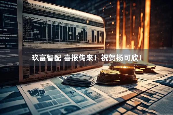 玖富智配 喜报传来！祝贺杨可欣！