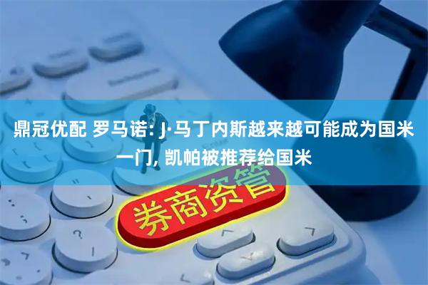 鼎冠优配 罗马诺: J·马丁内斯越来越可能成为国米一门, 凯帕被推荐给国米