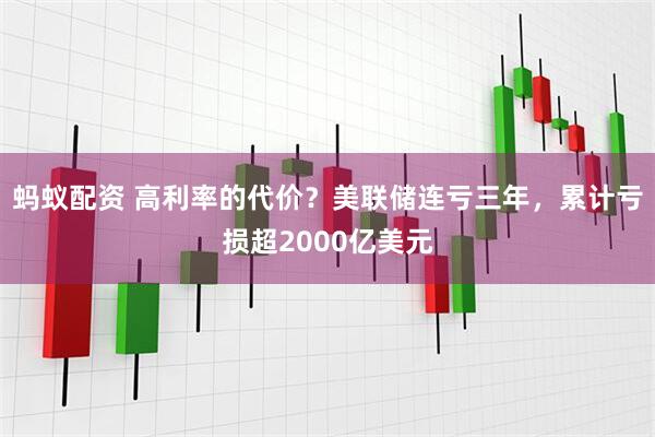 蚂蚁配资 高利率的代价？美联储连亏三年，累计亏损超2000亿美元